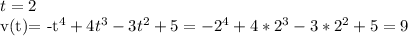 t=2

v(t)= -t^4+4t^3-3t^2+5=-2^4+4*2^3-3*2^2+5=9