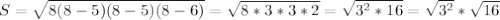 S = 
 \sqrt{8(8 - 5)(8 - 5)(8 - 6)} = \sqrt{8 * 3 * 3 * 2} = \sqrt{ 3^{2} *
 16} = \sqrt{ 3^{2} } * \sqrt{16}