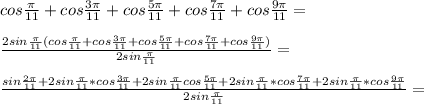 cos\frac{\pi}{11}+cos\frac{3\pi}{11}+cos\frac{5\pi}{11}+cos\frac{7\pi}{11}+cos\frac{9\pi}{11}=\\\\
\frac{2sin\frac{\pi}{11}(cos\frac{\pi}{11}+cos\frac{3\pi}{11}+cos\frac{5\pi}{11}+cos\frac{7\pi}{11}+cos\frac{9\pi}{11})}{2sin\frac{\pi}{11}}=\\\\
 \frac{sin\frac{2\pi}{11}+2sin\frac{\pi}{11}*cos\frac{3\pi}{11}+2sin\frac{\pi}{11}cos\frac{5\pi}{11}+\\\\
2sin\frac{\pi}{11}*cos\frac{7\pi}{11}+2sin\frac{\pi}{11}*cos\frac{9\pi}{11}}{2sin\frac{\pi}{11}}=\\\\ 

