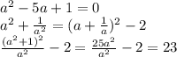 a^2-5a+1=0\\
a^2+\frac{1}{a^2}=(a+\frac{1}{a})^2-2\\
\frac{(a^2+1)^2}{a^2}-2=\frac{25a^2}{a^2}-2=23

