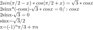 2sin( \pi /2-x)*cos( \pi /2+x)= \sqrt{3}*cosx

2sinx*(-cosx)-\sqrt{3}*cosx=0/:cosx

2sinx-\sqrt{3}=0

sinx=\sqrt{3}/2

x=(-1)^{n} \pi /3+ \pi n