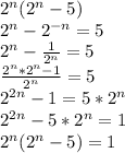 2^n(2^n-5) \\
2^n-2^{-n} =5 \\ 2^n-\frac{1}{2^n} =5 \\ \frac{2^n*2^n-1}{2^n}=5 \\ 2^{2n}-1=5*2^n \\ 2^{2n}-5*2^n=1 \\ 2^n(2^n-5)=1