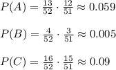 P(A)= \frac{13}{52} \cdot \frac{12}{51}\approx0.059
\\\\
P(B)= \frac{4}{52} \cdot \frac{3}{51}\approx0.005
\\\\
P(C)= \frac{16}{52} \cdot \frac{15}{51}\approx0.09