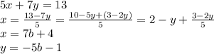 5x+7y=13 \\
x=\frac{13-7y}{5}=\frac{10-5y+(3-2y)}{5}=2-y+\frac{3-2y}{5}\\
x=7b+4\\
y=-5b-1\\

