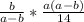 \frac{b }{a-b} * \frac{a(a-b)}{14} 
