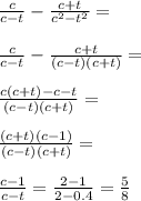 \frac{c}{c-t}-\frac{c+t}{c^2-t^2}=\\\\
\frac{c}{c-t}-\frac{c+t}{(c-t)(c+t)}=\\\\
\frac{c(c+t)-c-t}{(c-t)(c+t)}=\\\\
\frac{(c+t)(c-1)}{(c-t)(c+t)}=\\\\
 \frac{c-1}{c-t}=\frac{2-1}{2-0.4}=\frac{5}{8}