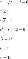 x-\sqrt{x}-12=0\\\\
x \geq 0\\\\ 
\sqrt{x}=t\\\\
t^2-t-12=0\\\\
D=7^2\\\\
t=4;\\\\\
 x=16