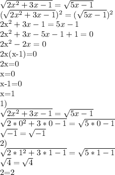 \sqrt{2x^{2}+3x-1}= \sqrt{5x-1}

 (\sqrt{2x^{2}+3x-1})^{2}= (\sqrt{5x-1})^{2}

2x^{2}+3x-1=5x-1

2x^{2}+3x-5x-1+1=0

2x^{2}-2x=0

2x(x-1)=0

2x=0

x=0

x-1=0

x=1

1)

 \sqrt{2x^{2}+3x-1}= \sqrt{5x-1}

 \sqrt{2*0^{2}+3*0-1}= \sqrt{5*0-1}

 \sqrt{-1}= \sqrt{-1}


2)

\sqrt{2*1^{2}+3*1-1}= \sqrt{5*1-1}

 \sqrt{4}= \sqrt{4}

2=2
