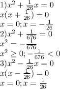 1) x^{2} + \frac{1}{26} x=0 \\ 
 x(x+ \frac{1}{26} )=0 \\ 
x=0;x=- \frac{1}{26} \\ 
2) x^{2} + \frac{1}{676} =0 \\ 
 x^{2} =-\frac{1}{676} \\ x^{2} \geq 0;-\frac{1}{676} <0 \\ 
3)x^{2} - \frac{1}{26} x=0 \\ 
 x(x- \frac{1}{26} )=0 \\ 
x=0;x= \frac{1}{26} \\