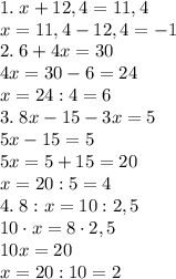 1.\;x+12,4=11,4\\x=11,4-12,4=-1\\
2.\;6+4x=30\\4x=30-6=24\\x=24:4=6\\
3.\;8x-15-3x=5\\5x-15=5\\5x=5+15=20\\x=20:5=4\\4.\;
8:x=10:2,5\\10\cdot x=8\cdot2,5\\10x=20\\x=20:10=2