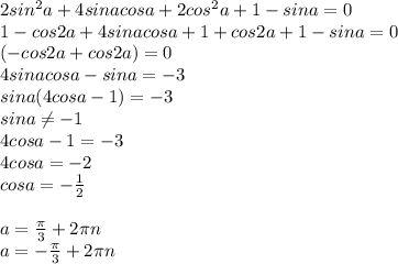2sin^{2}a+4sinacosa+2cos^{2}a+1-sina=0 \\ 1-cos2a+4sinacosa+1+cos2a+1-sina=0 \\ 
(-cos2a+cos2a)=0 \\ 4sinacosa-sina=-3 \\ sina(4cosa-1)=-3 \\ sina \neq -1 \\ 4cosa-1=-3 \\ 4cosa=-2 \\ cosa=- \frac{1}{2} \\ \\ a= \frac{ \pi }{3}+ 2\pi n \\ a=- \frac{ \pi }{3}+ 2\pi n