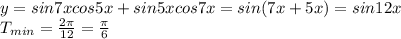 y=sin7xcos5x+sin5xcos7x=sin(7x+5x)=sin12x
\\\
T_{min}= \frac{2 \pi }{12} = \frac{ \pi }{6}