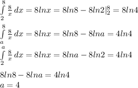 \int\limits^8_2 {\frac{8}{x}} \, dx =8lnx=8ln8-8ln2 |_{2}^8=8ln4\\\\
 \int\limits^8_a {} \frac{8}{x}\, dx=8lnx=8ln8-8lna=4ln4\\
 \int\limits^a_2 {\frac{8}{x}} \, dx =8lnx=8lna-8ln2=4ln4\\\\
 8ln8-8lna=4ln4\\
a=4