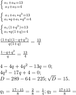 \left \{ {{ a_{1} +a_{4}=13 } \atop { a_{2}+a_{3}=4 }} \right. \\ \\ 
 \left \{ {{a_{1}+ a_{1}*q^{3}=13} \atop {a_{1}*q+a_{1}*q^{2} =4}} \right. \\ \\ 
 \left \{ {{ a_{1}(1+q^{3})=13 } \atop {a_{1}*q(1+q)=4 }} \right. \\ \\ 
 \frac{(1+q)(1-q+q^{2}) }{q(1+q)} = \frac{13}{4} \\ \\ 
 \frac{1-q+q^{2} }{q} = \frac{13}{4} \\ \\ 
4-4q+4 q^{2} -13q=0; \\ 
4 q^{2} -17q+4=0; \\ 
D=289-64=225; \sqrt{D} =15. \\ \\ 
 q_{1}= \frac{17-15}{8} = \frac{2}{8}= \frac{1}{4} ;
q_{2} = \frac{17+15}{8}=