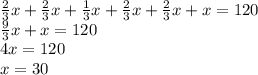 \frac{2}{3} x+ \frac{2}{3}x+ \frac{1}{3} x+ \frac{2}{3}x+ \frac{2}{3} x+x=120 \\ 
 \frac{9}{3} x+x=120 \\ 
4x=120 \\ 
x=30