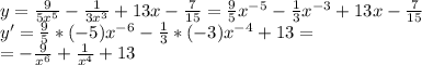 y= \frac{9}{5x^5} - \frac{1}{3x^3} +13x- \frac{7}{15} = \frac{9}{5}x^{-5} - \frac{1}{3}x^{-3} +13x- \frac{7}{15} \\ 
y'=\frac{9}{5}*(-5)x^{-6}- \frac{1}{3}*(-3)x^{-4}+13= \\ 
=-\frac{9}{x^6}+ \frac{1}{x^4}+13