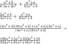 \frac{a^2+2}{0.5a+2a^2}+\frac{a^2+a}{81a^2+4}\\\\
 \frac{2a^2+4}{4a^2+a}+\frac{a^2+a}{81a^2+4}\\\\
 \frac{(2a^2+4)(81a^2+4)+(a^2+a)(4a^2+a)}{(4a^2+a)(81a^2+4)}=\\\\ 
 \frac{166a^4+5a^3+333a^2+16}{324a^4+81a^3+16a^2+4a}\\\\
