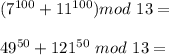 (7^{100}+11^{100})mod \ 13 =\\\\
49^{50}+121^{50} \ mod \ 13 = \\\\
 
