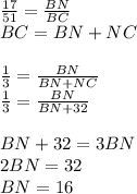 \frac{17}{51}=\frac{BN}{BC}\\
BC=BN+NC\\\\
\frac{1}{3}=\frac{BN}{BN+NC}\\
\frac{1}{3}=\frac{BN}{BN+32}\\\\
BN+32=3BN\\
2BN=32\\
BN=16
