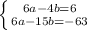 \left \{ {{6a-4b=6} \atop {6a-15b=-63}} \right. 
