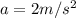 a=2m/s ^{2
}