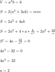 V=a^2b=8\\\\
S=2(a^2+2ab)=min\\\\
S=2a^2+4ab\\\\ 
S=2a^2+4*a*\frac{8}{a^2}=2a^2+\frac{32}{a}\\\\
S'=4a-\frac{32}{a^2}=0\\\\
4a^3-32=0\\\\
4a^3=32\\\\
a=2