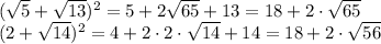 ( \sqrt{5} + \sqrt{13})^2=5+2 \sqrt{65} +13=18+2\cdot \sqrt{65} \\
(2+ \sqrt{14} )^2=4+2\cdot 2\cdot \sqrt{14}+14=18+2\cdot \sqrt{56}