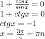 1 + \frac{cosx}{sinx}=0\\
1+ctgx= 0\\
ctgx=-1\\
x=\frac{3 \pi}{4}+ \pi n