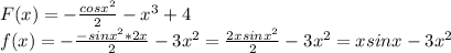 F(x)=- \frac{cosx^2}{2} - x^{3} +4 \\ 
f(x)=- \frac{-sinx^2*2x}{2} -3x^2=\frac{2xsinx^2}{2} -3x^2=xsinx-3x^2