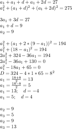 a_{1}+a_{1}+d+a_{1}+2d=27\\
a_{1}^2+(a_{1}+d)^2+(a_{1}+2d)^2=275\\\\
3a_{1}+3d=27\\\
a_{1}+d=9\\
a_{2}=9\\\\
a_{1}^2+(a_{1}+2*(9-a_{1}))^2=194\\
a_{1}^2+(18-a_{1})^2=194\\ 
2a_{1}^2+324-36a_{1}=194\\
2a_{1}^2-36a_{1}+130=0\\
a_{1}^2-18a_{1}+65=0\\
D=324-4*1*65=8^2\\
a_{1}=\frac{18+8}{2}=13\\
a_{1}=\frac{18-8}{2}=5\\
a_{1}=13; \ \ \ d=-4\\
a_{1}=5; \ \ \ d=4\\\\
a_{2}=9\\
a_{3}=5\\
a_{2}=9\\
a_{3}=13