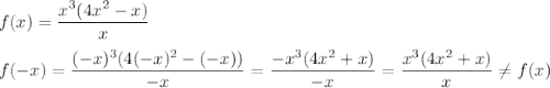 f(x)= \dfrac{x^3(4x^2-x)}{x}\\
\\
f(-x)= \dfrac{(-x)^3(4(-x)^2-(-x))}{-x}= \dfrac{-x^3(4x^2+x)}{-x}= \dfrac{x^3(4x^2+x)}{x} \neq f(x)\\\\\\