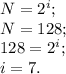 N=2^i;\\
N=128;\\
128=2^i;\\
i=7.