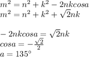 m^2=n^2+k^2-2nkcosa\\
m^2=n^2+k^2+\sqrt{2}nk\\\\
-2nkcosa=\sqrt{2}nk\\
cosa=-\frac{\sqrt{2}}{2}\\
a=135а