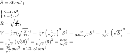 S=36 sm^2;\\
\\ \left \{ {{S=4\pi R^2;\\} \atop {V=\frac43\pi R^3}} \right. \\
R=\sqrt{\frac{S}{4\pi}};\\
V=\frac43\pi(\sqrt{\frac{S}{4\pi}})^3=\frac43\pi\left(\frac1{2\sqrt\pi}\right)^3S^{\frac32}=\frac{4\pi}{3\cdot8\cdot\pi\sqrt\pi}S^{}\right)^3=\frac{1}{6\sqrt\pi}\left(\sqrt S \right)^3=\\
=\frac{1}{6\sqrt\pi}\left(\sqrt {36} \right)^3=\frac{1}{6\sqrt\pi}\left(6\right)^3=\frac{6\cdot36}{6\sqrt\pi}=\\
=\frac{36}{\sqrt\pi}sm^3\approx20,31 sm^3