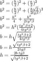 b^2=( \frac{h}{2})^2+ ( \frac{a}{2})^2 \\ 
b^2=( \frac{h}{2})^2+ ( \frac{h \sqrt{2} }{2tg \beta })^2 \\ 
b^2=\frac{h^2}{4}+ \frac{h ^2 }{2tg^2 \beta } \\ 
b^2=h^2(\frac{tg^2 \beta +2 }{4tg^2 \beta }) \\ 
b=h \sqrt{\frac{tg^2 \beta +2 }{4tg^2 \beta }} \\ 
b=h \frac{\sqrt{tg^2 \beta +2} }{2tg \beta } \\ 
h= \frac{2b\,tg \beta }{\sqrt{tg^2 \beta +2}} 
