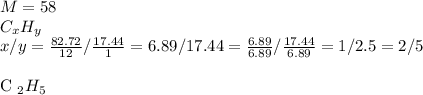 M=58 \\ C _{x} H _{y} \\ x/y= \frac{82.72}{12} / \frac{17.44}{1} =6.89/17.44= \frac{6.89}{6.89} / \frac{17.44}{6.89} =1/2.5=2/5 \\ 

C _{2} H _{5} 
