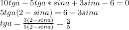 10tga-5tga*sina+3sina-6=0\\
5tga(2-sina)=6-3sina\\
tga=\frac{3(2-sina)}{5(2-sina)}=\frac{3}{5} 

