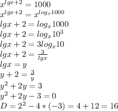 x^{lgx+2}=1000 \\ x^{lgx+2}=x^{log_x1000} \\ 
lgx+2=log_x1000 \\ 
lgx+2=log_x10^3 \\ 
lgx+2=3log_x10 \\ 
lgx+2=\frac{3}{lgx} \\ 
lgx=y \\ 
y+2=\frac{3}{y} \\ y^2+2y=3 \\ y^2+2y-3=0 \\ D=2^2-4*(-3)=4+12=16