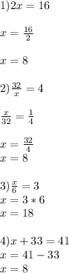 1) 2x=16 \\ \\ x= \frac{16}{2} \\ \\ x=8 \\ \\ 
2) \frac{32}{x}=4 \\ \\ \frac{x}{32}=\frac{1}{4} \\ \\ x= \frac{32}{4} \\ x=8 \\ \\ 
3) \frac{x}{6}=3 \\ x=3*6 \\ x=18 \\ \\ 
4) x+33=41 \\ x=41-33 \\ x=8