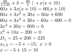 \frac{60}{x+10}+3=\frac{60}{x}\ |\ *x(x+10)\\
60x+3x(x+10)=60(x+10)\\
60x+3x^2+30x=60x+600\\
60x+3x^2+30x-60x-600=0\\
3x^2+30x-600=0\\
x^2+10x-200=0\\
D_1=25+200=225\\
x_{1.2}=-5+-15;\ x0\\
x=-5+15=10\\
