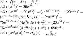A1:\ f(x+\delta x)-f(f);\\
A2:(x^{29})'=29x^{28};\\
A3:(x^{75x^{4}}+20x^{34})'=(e^{75x^{4}ln(x)})'+(20x^{34})'=\\
(e^{75x^{4}ln(x)})(75x^{4}ln(x))'+(20x^{34})'=
\\75e^{75x^{4}ln(x)}(4x^{3}ln(x)+ \frac{x^{4}}{x})+(20x^{34})'=\\
75e^{75x^{4}ln(x)}(4x^{3}ln(x)+x^{3})+680x^{33};\\
A4:(xctg(x))'=ctg(x)-\frac {x}{sin^{2}(x)}
