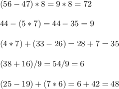 (56-47)*8=9*8=72 \\ \\ 
44-(5*7)=44-35=9 \\ \\ 
(4*7)+(33-26)=28+7=35 \\ \\ 
(38+16)/9=54/9=6 \\ \\ 
(25-19)+(7*6)=6+42=48