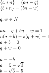 \{a*n\}=(an-q)\\
\{b*n\}=(bn-w)\\\\
q;w \in N\\\\ 
an-q+bn-w=1\\
n(a+b)-z(q+w)=1\\ 
a+b=0\\
q+w=0\\\\
a=-b\\
a=5-\sqrt{3}\\
b=\sqrt{3}-5\\

