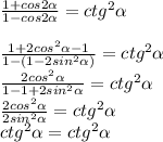 \frac{1+cos2 \alpha }{1-cos2 \alpha } =ctg^2 \alpha \\ \\\frac{1+2cos^2\alpha -1}{1-(1-2sin^2 \alpha) }=ctg^2 \alpha \\ \frac{2cos^2 \alpha }{1-1+2sin^2 \alpha } =ctg^2 \alpha 
\\\frac{2cos^2 \alpha }{2sin^2 \alpha } =ctg^2 \alpha \\ctg^2 \alpha =ctg^2 \alpha