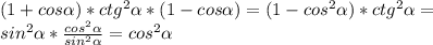 (1+cos \alpha )*ctg^{2} \alpha *(1-cos \alpha )=(1-cos^{2} \alpha )*ctg^{2} \alpha = \\ 
sin^{2} \alpha * \frac{cos^{2} \alpha }{sin^{2} \alpha } =cos^{2} \alpha \\