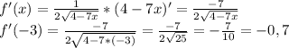 f'(x)= \frac{1}{2 \sqrt{4-7x} } *(4-7x)'=\frac{-7}{2 \sqrt{4-7x} }\\
f'(-3)=\frac{-7}{2 \sqrt{4-7*(-3)} }=\frac{-7}{2 \sqrt{25} }= -\frac{7}{10} =-0,7