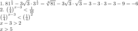 1.\;81^{\frac14}-3\sqrt3\cdot3^{\frac12}=\sqrt[4]{81}-3\sqrt3\cdot\sqrt3=3-3\cdot3=3-9=-6\\
2.\;\left(\frac14\right)^{x-3}<\frac1{16}\\\left(\frac14\right)^{x-3}<\left(\frac14\right)^2\\x-32\\x5
