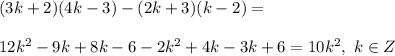 \\(3k+2)(4k-3)-(2k+3)(k-2)=
\\
\\12k^2-9k+8k-6-2k^2+4k-3k+6=10k^2, \ k\in Z