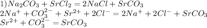 1) Na _{2} CO _{3} +SrCl _{2} =2NaCl+SrCO _{3} \\ 
2Na ^{+} +CO _{3}^{2-} +Sr ^{2+} +2Cl ^{-} =2Na ^{+} +2Cl ^{-} +SrCO _{3} \\ Sr ^{2+} +CO _{3} ^{2-} =SrCO _{3}