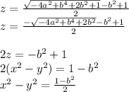 
z=\frac{\sqrt{-4a^2+b^4+2b^2+1}-b^2+1}{2}\\
z=\frac{-\sqrt{-4a^2+b^4+2b^2}-b^2+1}{2}\\\\
2z=-b^2+1\\
2(x^2-y^2)=1-b^2\\
x^2-y^2=\frac{1-b^2}{2}\\ 
